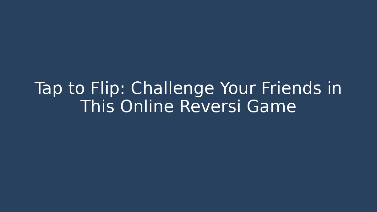 Tap to Flip: Challenge Your Friends in This Online Reversi Game