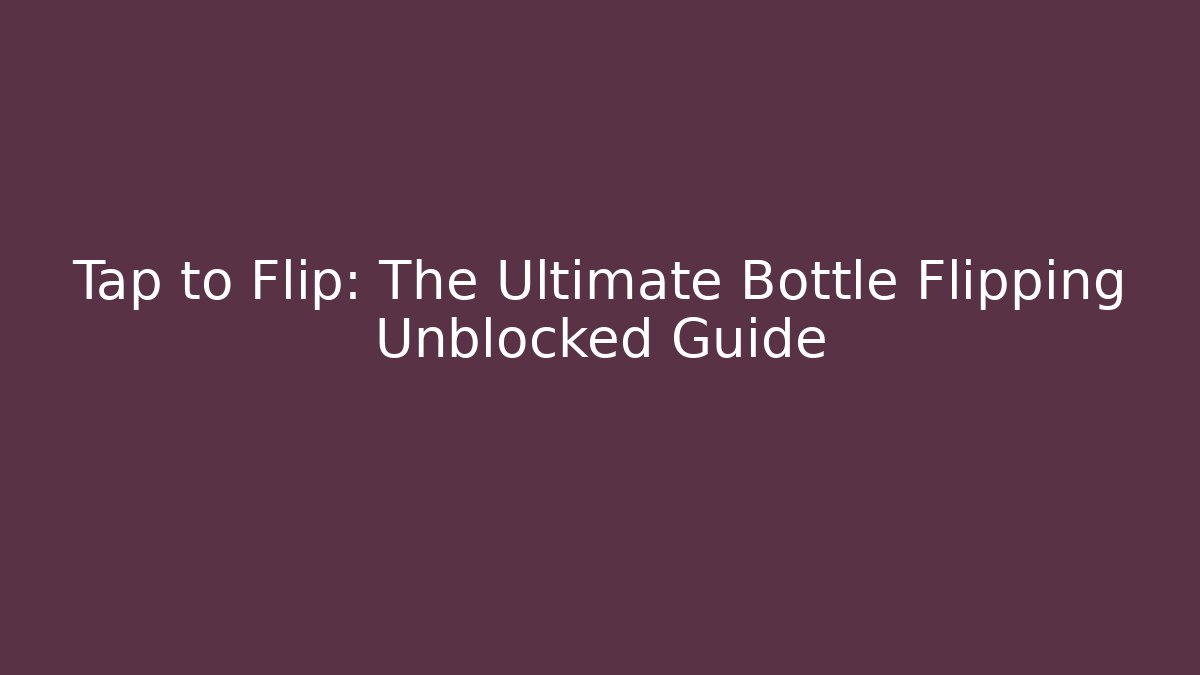 Tap to Flip: The Ultimate Bottle Flipping Unblocked Guide