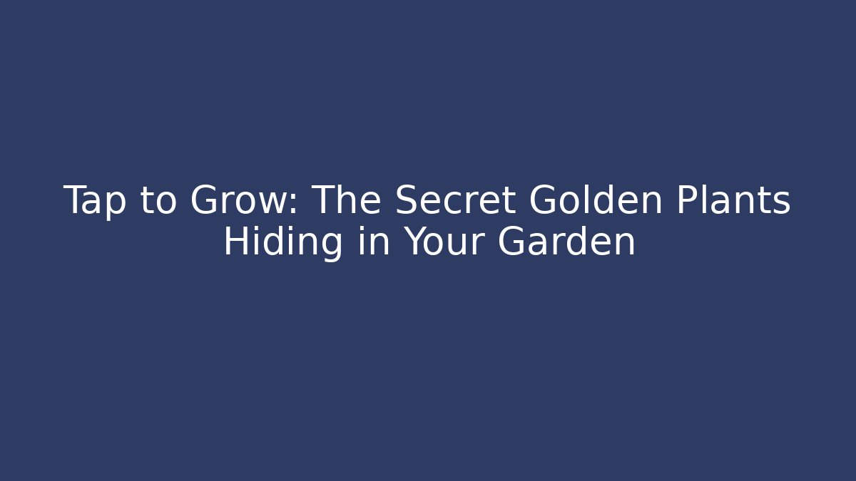 Tap to Grow: The Secret Golden Plants Hiding in Your Garden