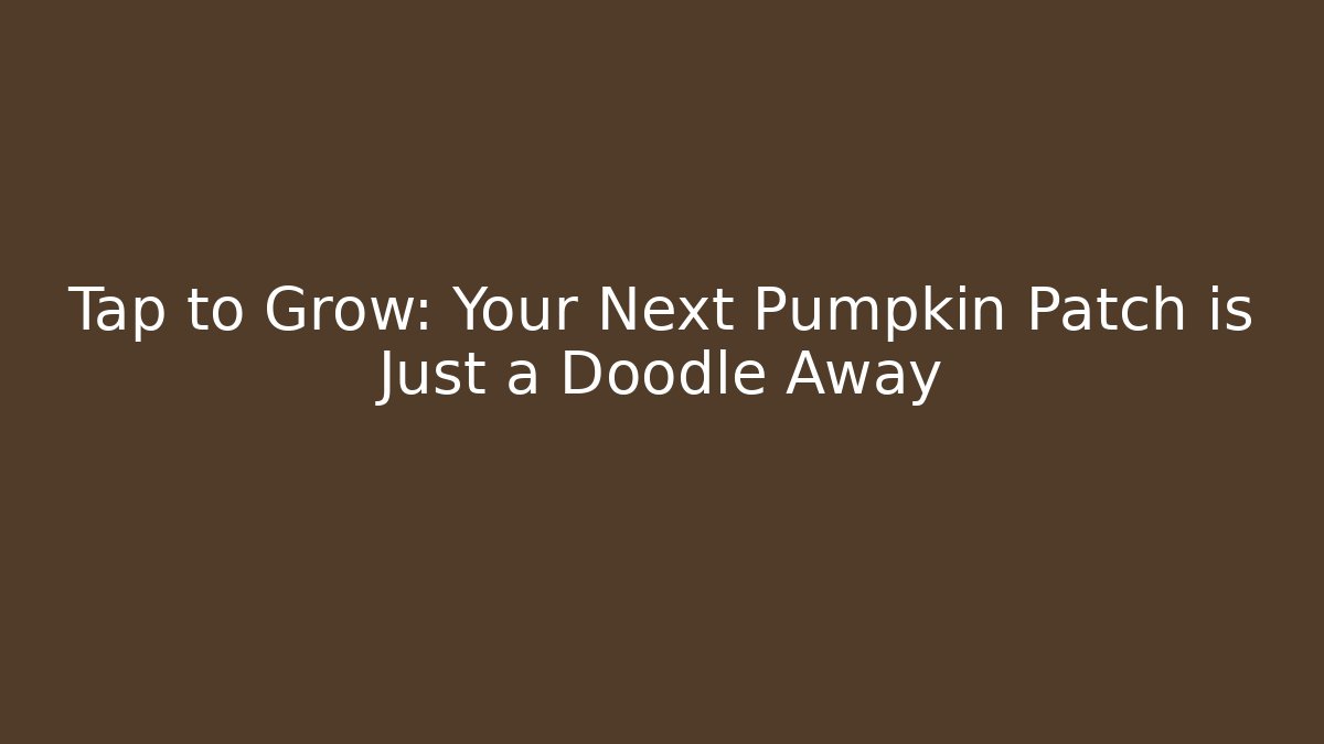 Tap to Grow: Your Next Pumpkin Patch is Just a Doodle Away