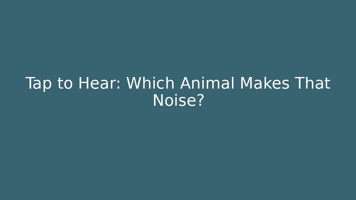 Tap to Hear: Which Animal Makes That Noise? - Critter Realm