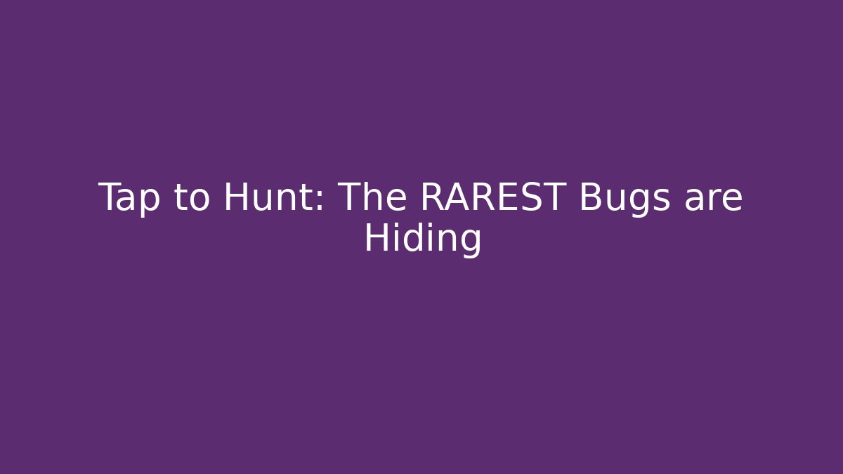 Tap to Hunt: The RAREST Bugs are Hiding
