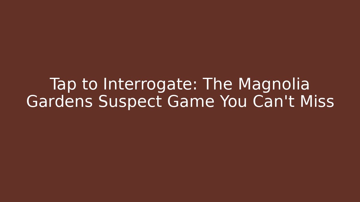 Tap to Interrogate: The Magnolia Gardens Suspect Game You Can't Miss