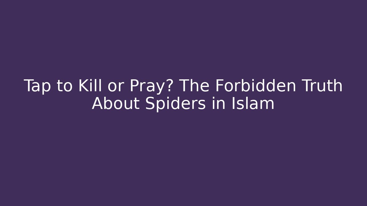 Tap to Kill or Pray? The Forbidden Truth About Spiders in Islam