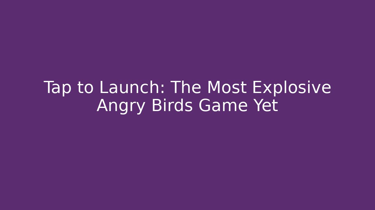 Tap to Launch: The Most Explosive Angry Birds Game Yet