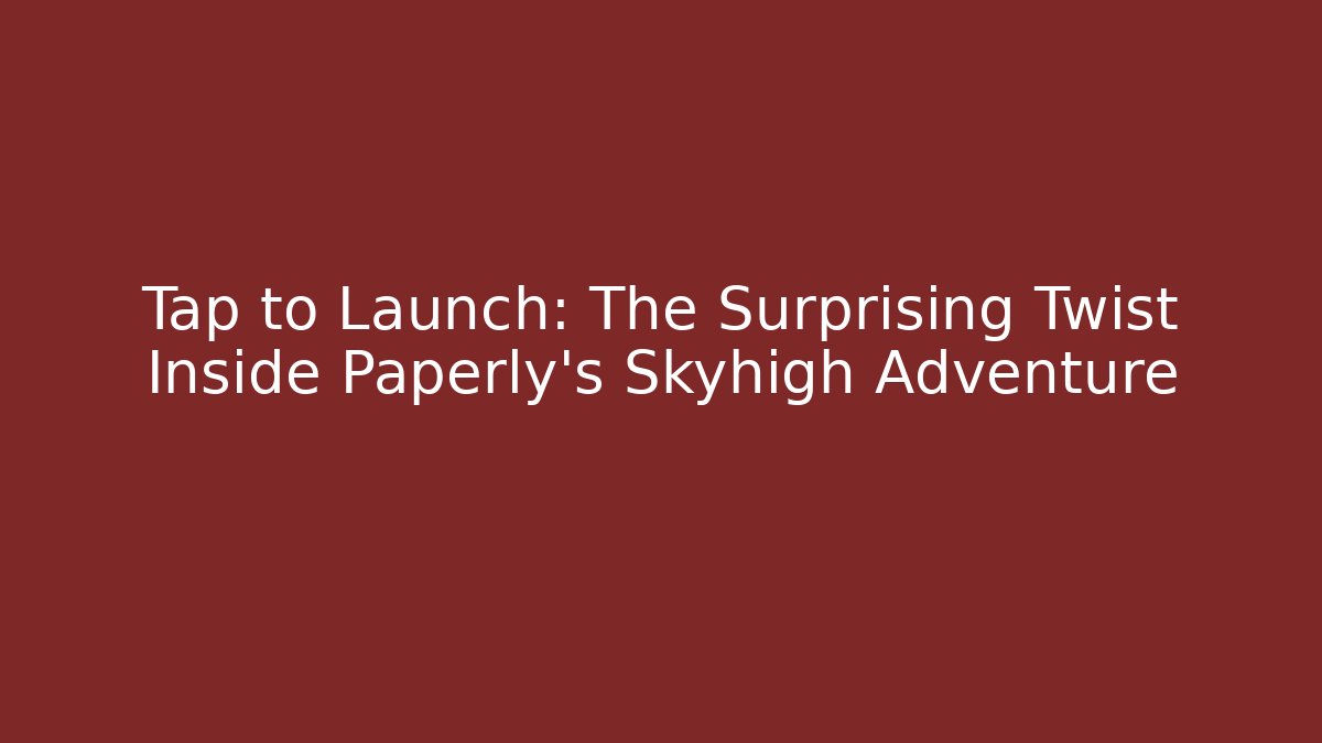 Tap to Launch: The Surprising Twist Inside Paperly's Skyhigh Adventure