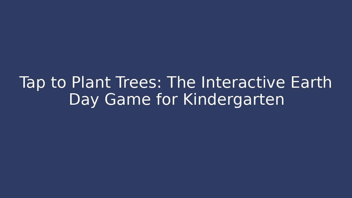 Tap to Plant Trees: The Interactive Earth Day Game for Kindergarten