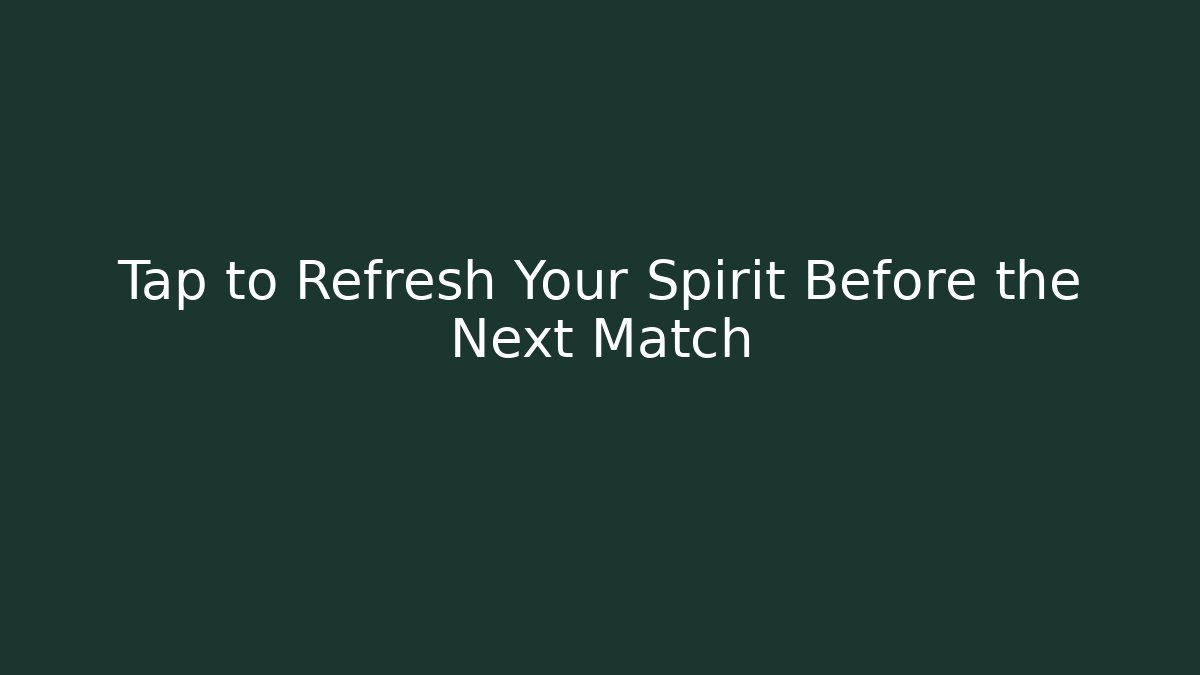 Tap to Refresh Your Spirit Before the Next Match