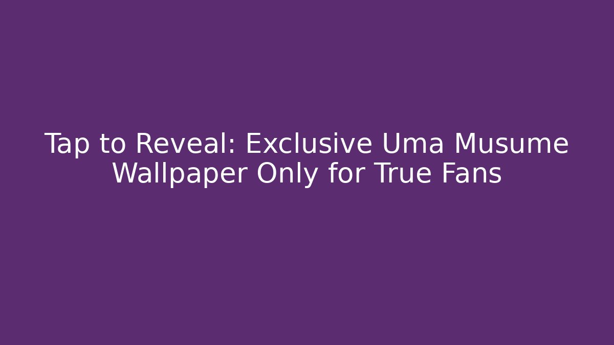 Tap to Reveal: Exclusive Uma Musume Wallpaper Only for True Fans