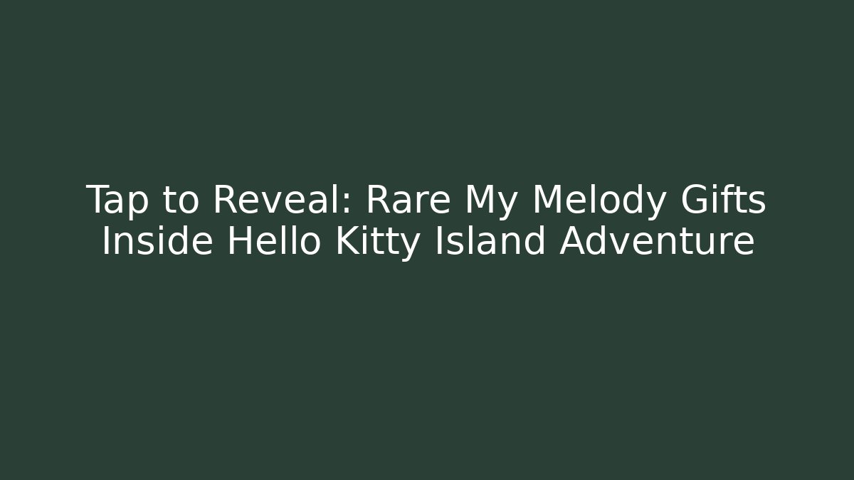 Tap to Reveal: Rare My Melody Gifts Inside Hello Kitty Island Adventure