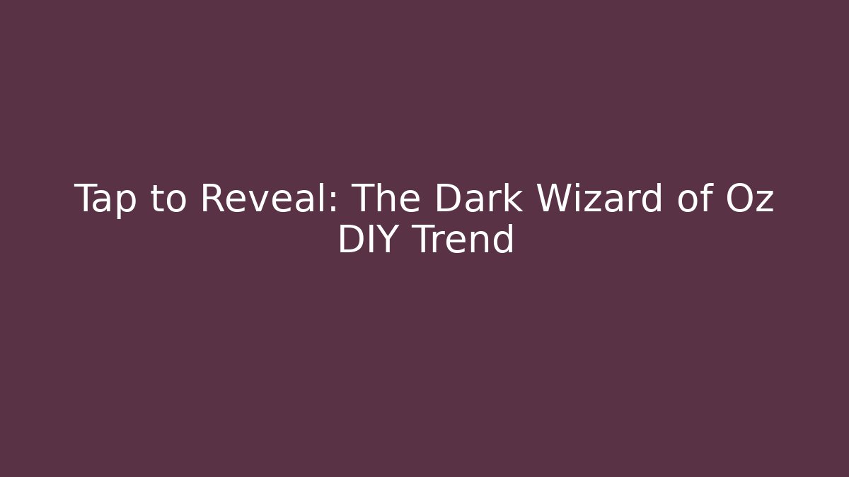 Tap to Reveal: The Dark Wizard of Oz DIY Trend