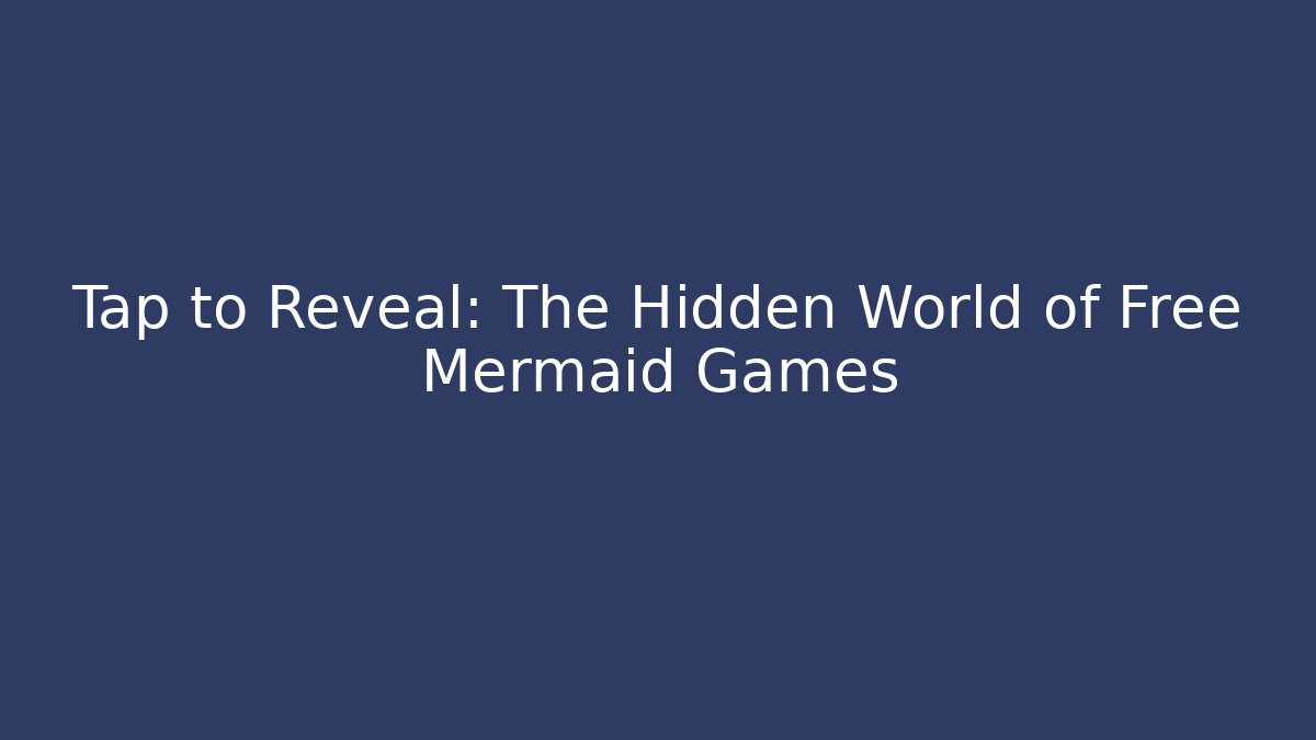 Tap to Reveal: The Hidden World of Free Mermaid Games
