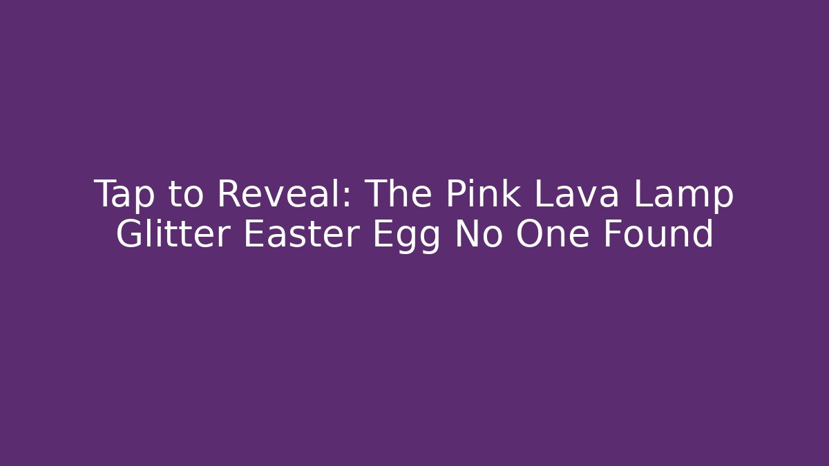 Tap to Reveal: The Pink Lava Lamp Glitter Easter Egg No One Found