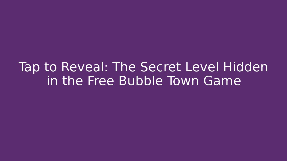 Tap to Reveal: The Secret Level Hidden in the Free Bubble Town Game