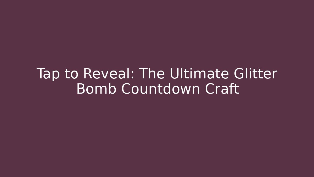 Tap to Reveal: The Ultimate Glitter Bomb Countdown Craft