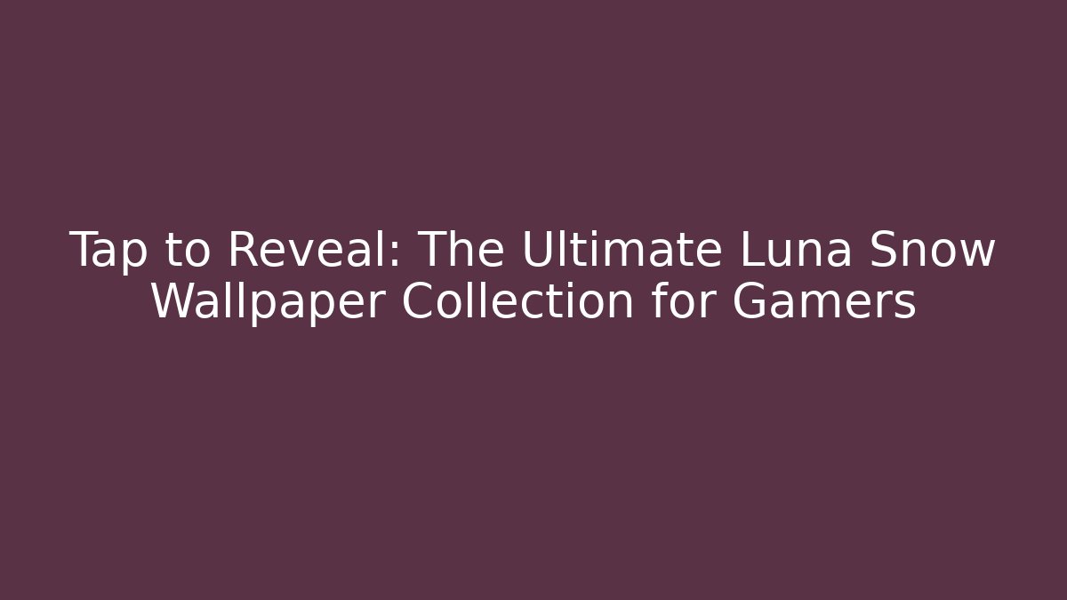 Tap to Reveal: The Ultimate Luna Snow Wallpaper Collection for Gamers