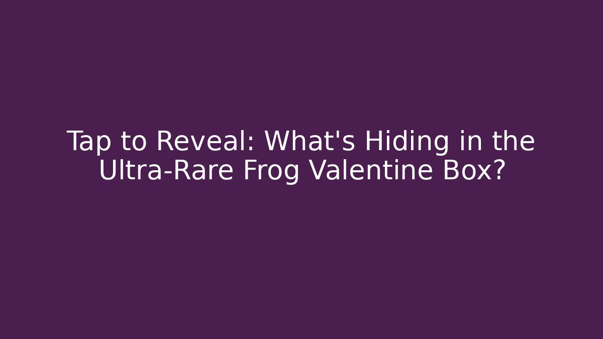 Tap to Reveal: What's Hiding in the Ultra-Rare Frog Valentine Box?