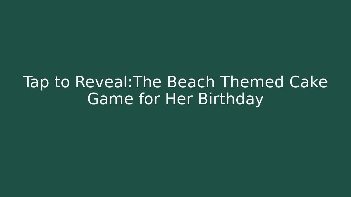 Tap to Reveal：The Beach Themed Cake Game for Her Birthday