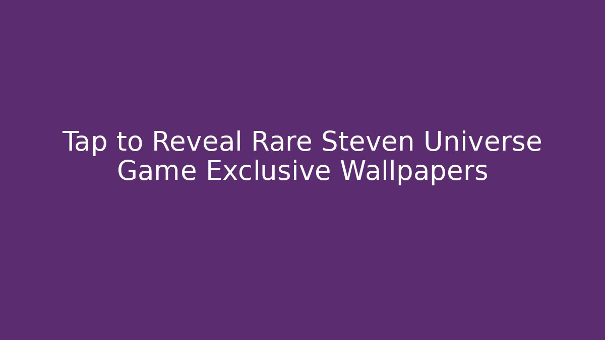 Tap to Reveal Rare Steven Universe Game Exclusive Wallpapers