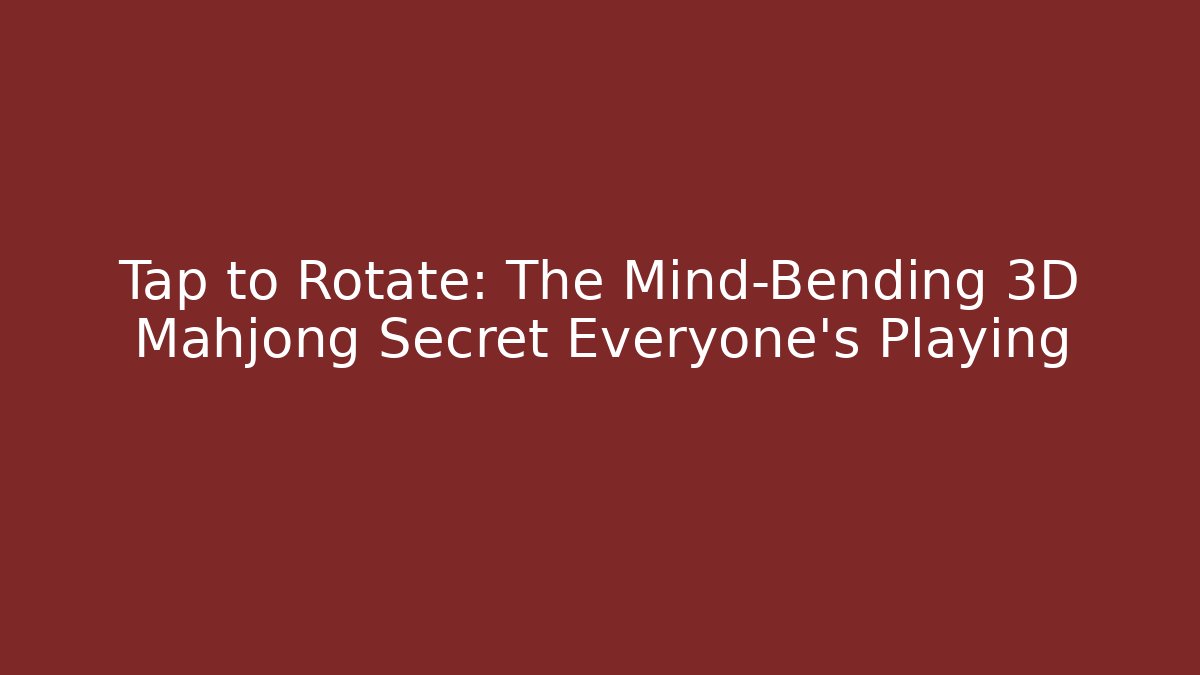 Tap to Rotate: The Mind-Bending 3D Mahjong Secret Everyone's Playing
