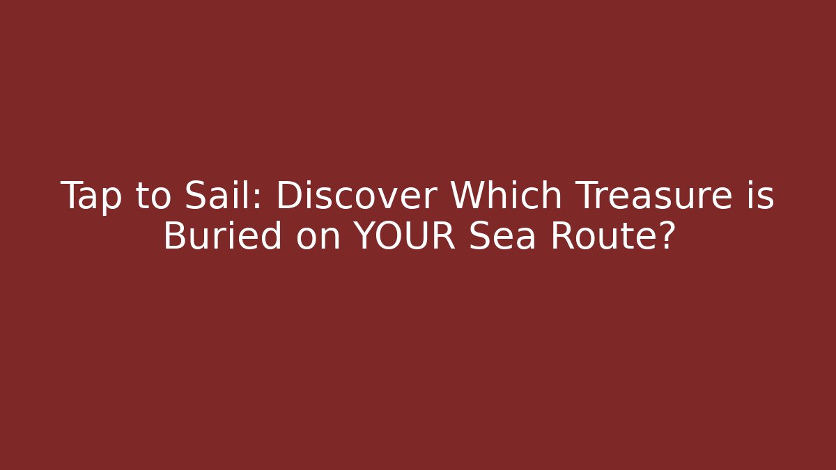 Tap to Sail: Discover Which Treasure is Buried on YOUR Sea Route?