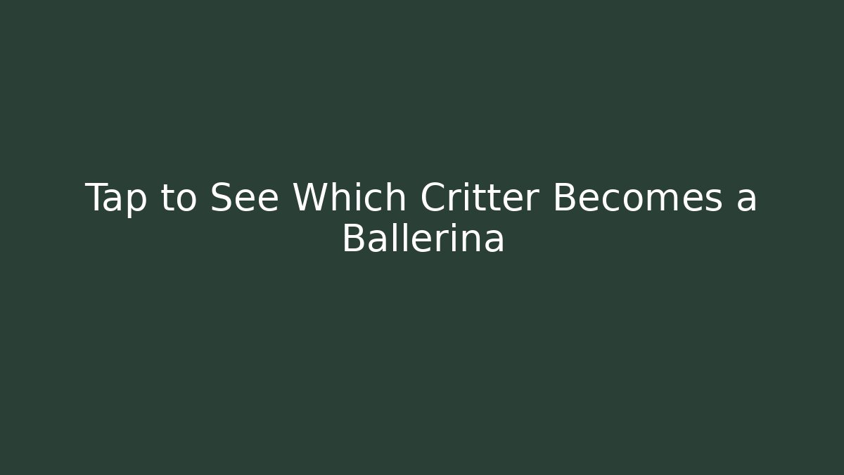 Tap to See Which Critter Becomes a Ballerina
