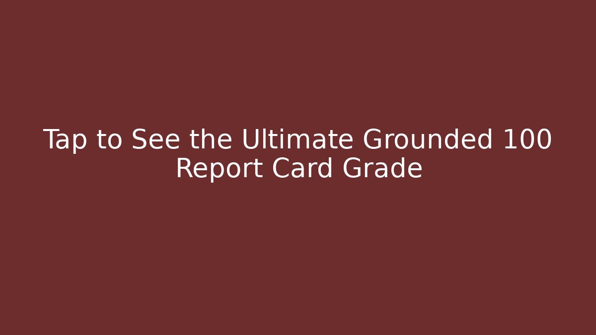 Tap to See the Ultimate Grounded 100 Report Card Grade