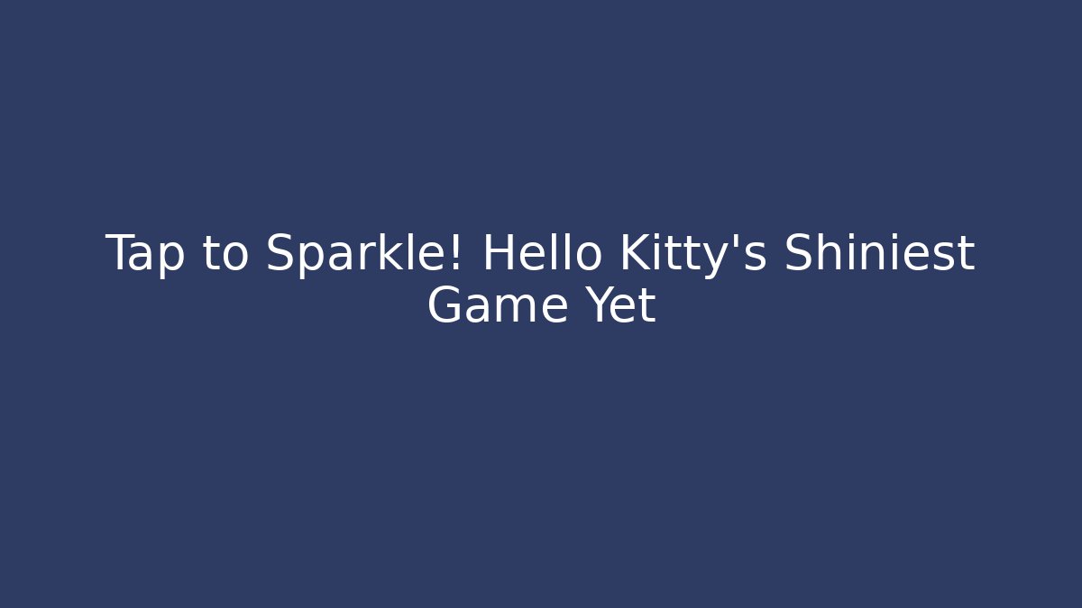 Tap to Sparkle! Hello Kitty’s Shiniest Game Yet - Critter Realm