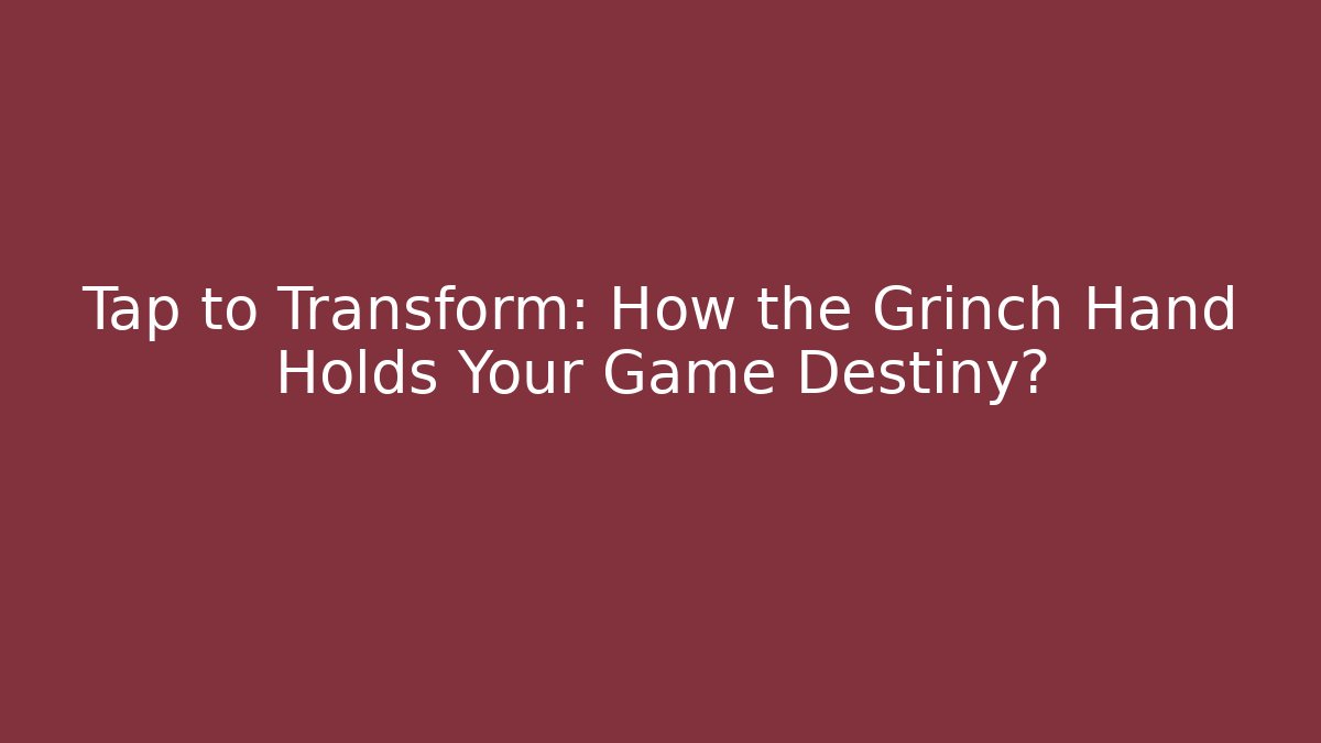 Tap to Transform: How the Grinch Hand Holds Your Game Destiny? - Critter Realm