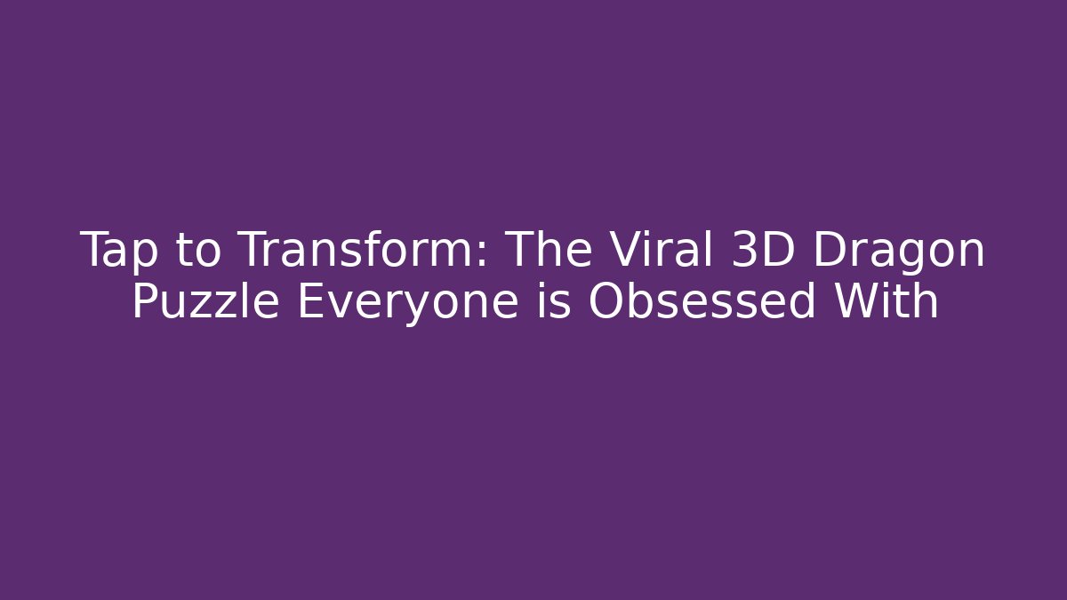 Tap to Transform: The Viral 3D Dragon Puzzle Everyone is Obsessed With