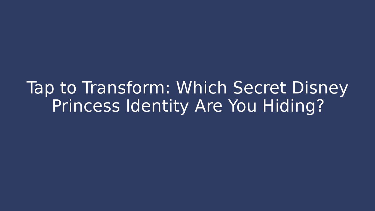 Tap to Transform: Which Secret Disney Princess Identity Are You Hiding?