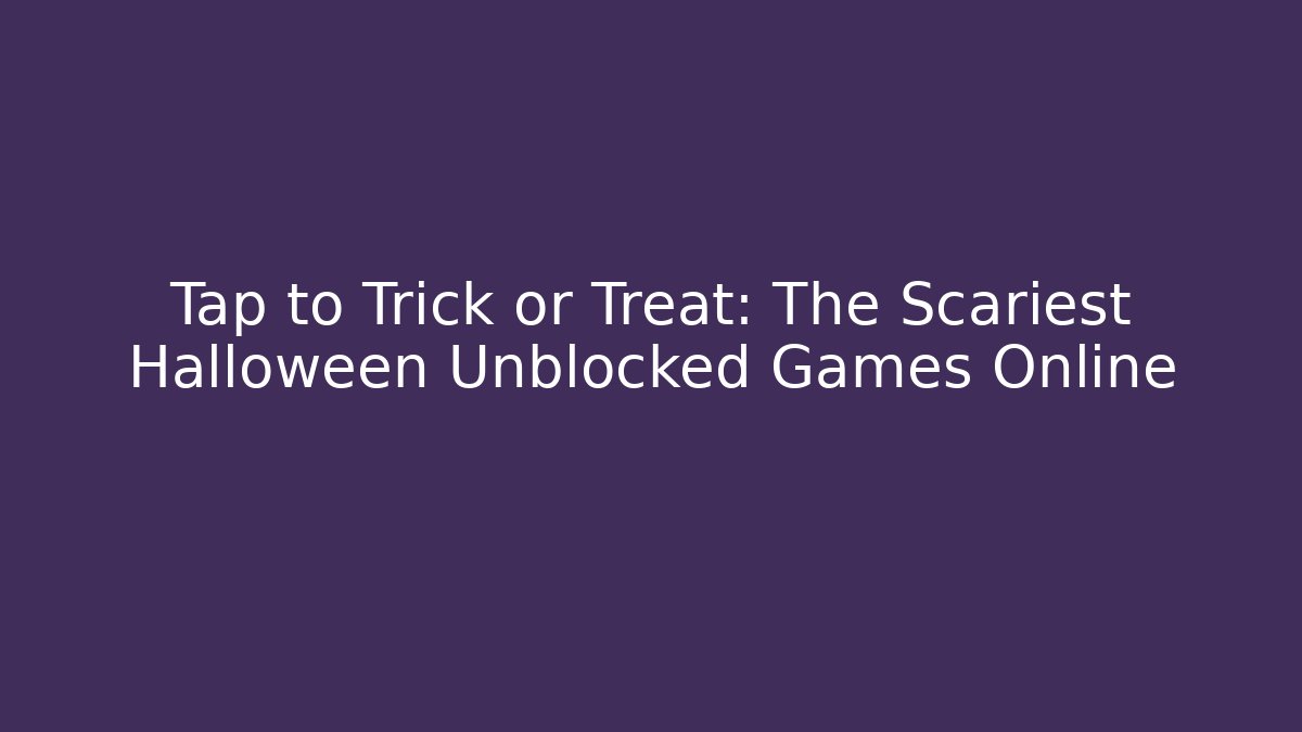 Tap to Trick or Treat: The Scariest Halloween Unblocked Games Online