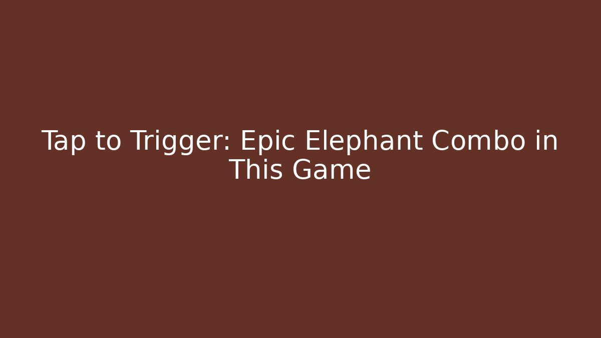 Tap to Trigger: Epic Elephant Combo in This Game