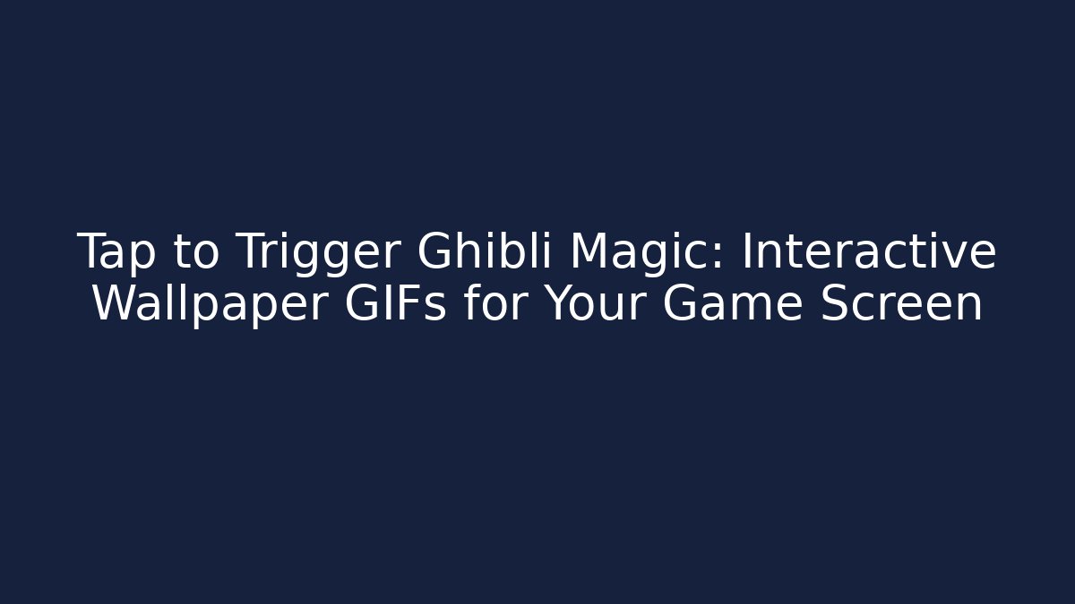 Tap to Trigger Ghibli Magic: Interactive Wallpaper GIFs for Your Game Screen