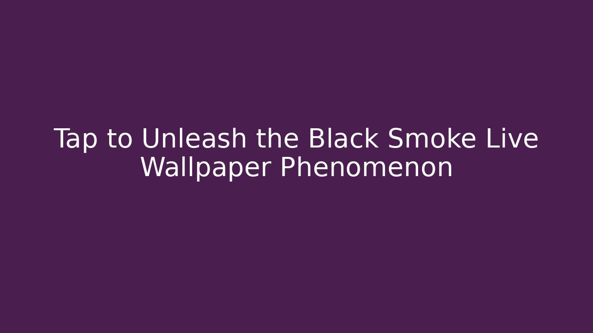 Tap to Unleash the Black Smoke Live Wallpaper Phenomenon
