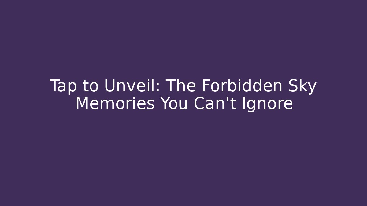 Tap to Unveil: The Forbidden Sky Memories You Can't Ignore