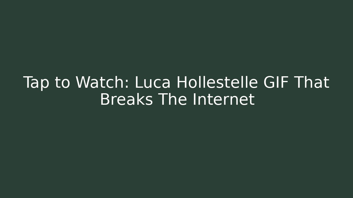 Tap to Watch: Luca Hollestelle GIF That Breaks The Internet