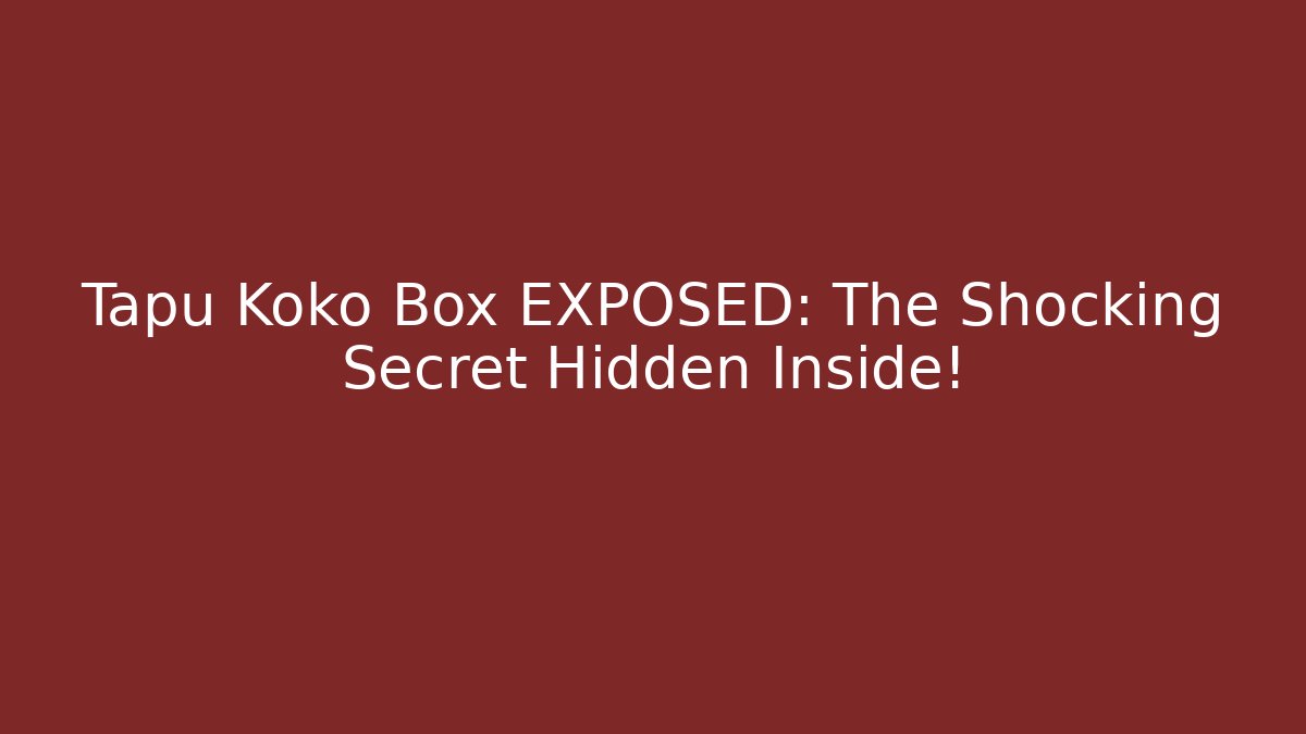 Tapu Koko Box EXPOSED: The Shocking Secret Hidden Inside!