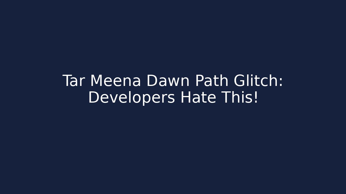 Tar Meena Dawn Path Glitch: Developers Hate This!