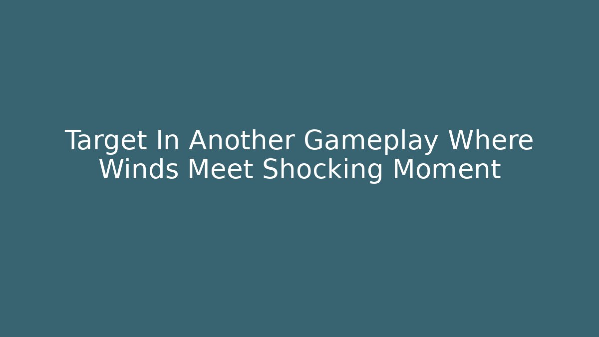 Target In Another Gameplay Where Winds Meet Shocking Moment
