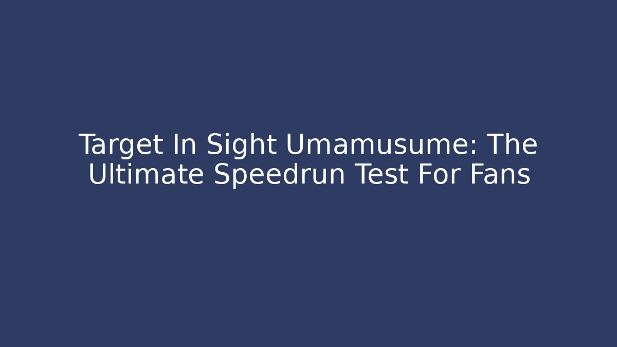 Target In Sight Umamusume: The Ultimate Speedrun Test For Fans