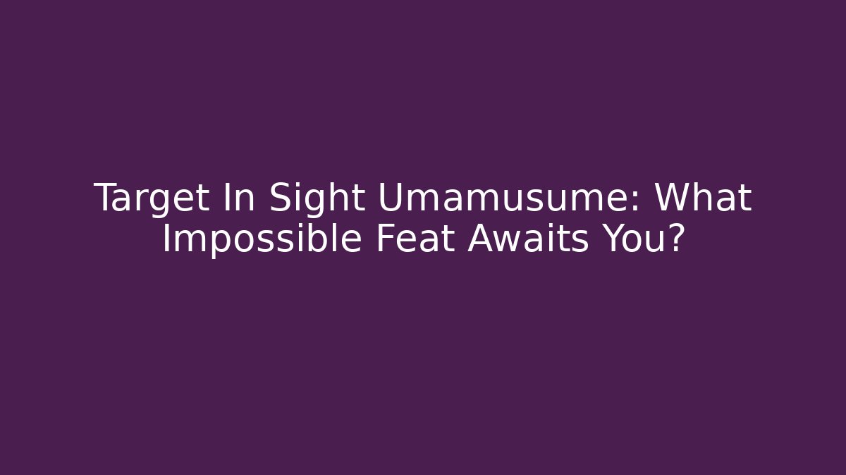 Target In Sight Umamusume: What Impossible Feat Awaits You?