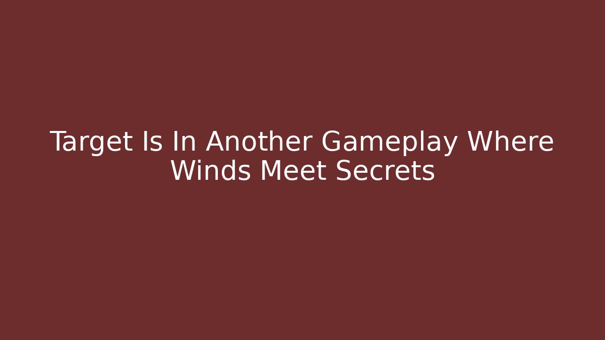 Target Is In Another Gameplay Where Winds Meet Secrets