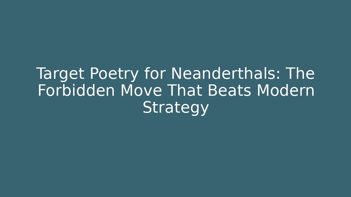 Target Poetry for Neanderthals: The Forbidden Move That Beats Modern Strategy