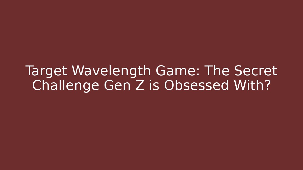Target Wavelength Game: The Secret Challenge Gen Z is Obsessed With?