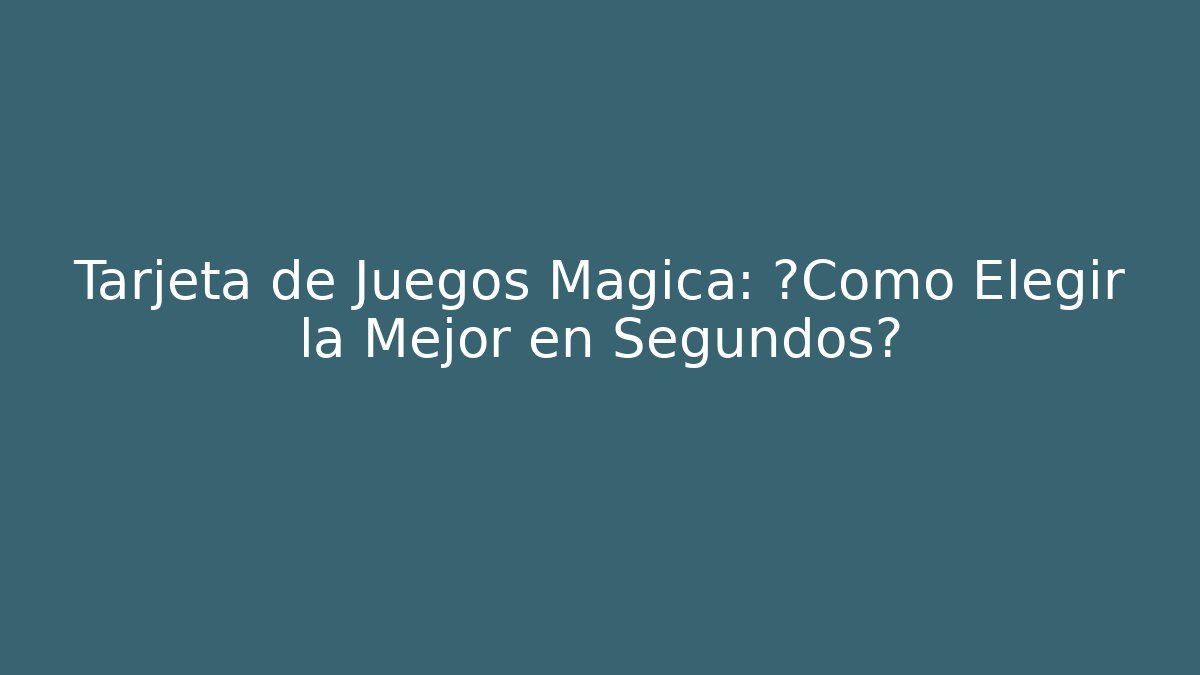 Tarjeta de Juegos Mágica: ¿Cómo Elegir la Mejor en Segundos?