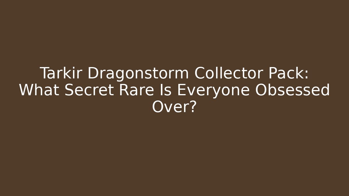 Tarkir Dragonstorm Collector Pack: What Secret Rare Is Everyone Obsessed Over?