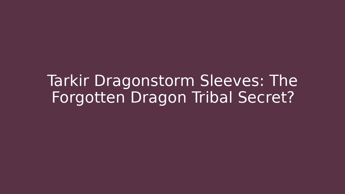 Tarkir Dragonstorm Sleeves: The Forgotten Dragon Tribal Secret?