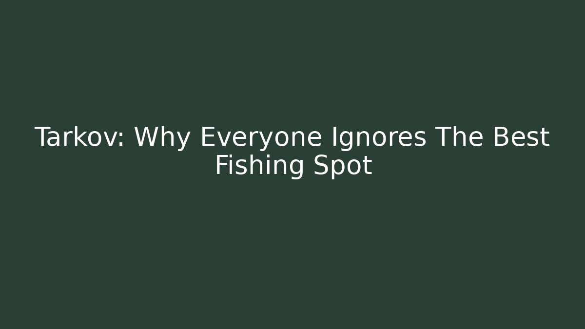 Tarkov: Why Everyone Ignores The Best Fishing Spot