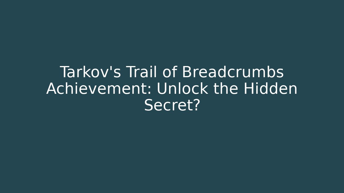 Tarkov’s Trail of Breadcrumbs Achievement: Unlock the Hidden Secret?
